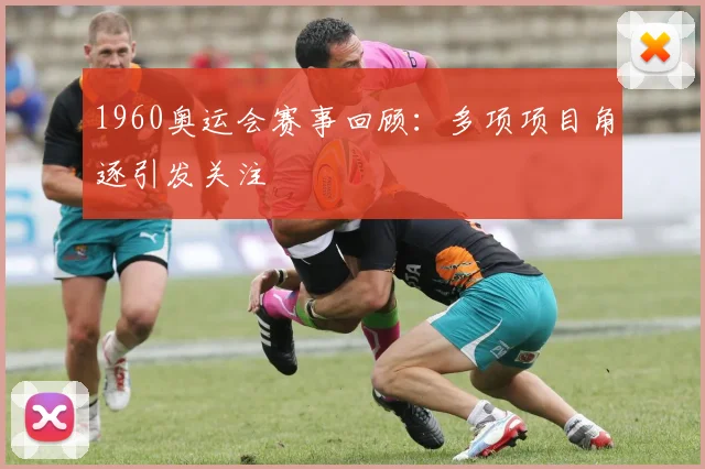 1960奥运会赛事回顾:多项项目角逐引发关注