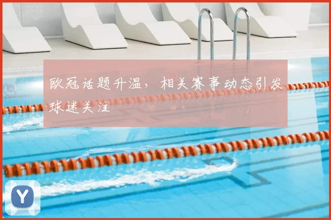 欧冠话题升温，相关赛事动态引发球迷关注