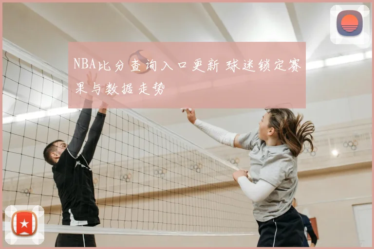 NBA比分查询入口更新 球迷锁定赛果与数据走势
