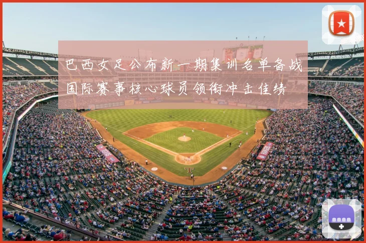 巴西女足公布新一期集训名单备战国际赛事核心球员领衔冲击佳绩