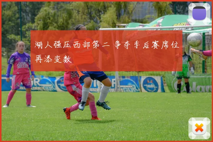 湖人强压西部第二 争夺季后赛席位再添变数