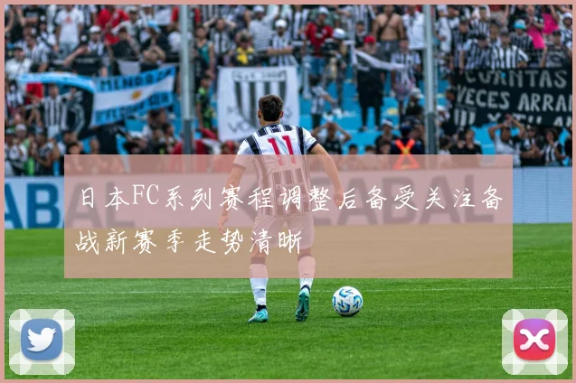 日本FC系列赛程调整后备受关注备战新赛季走势清晰