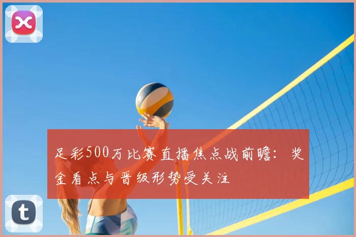 足彩500万比赛直播焦点战前瞻：奖金看点与晋级形势受关注