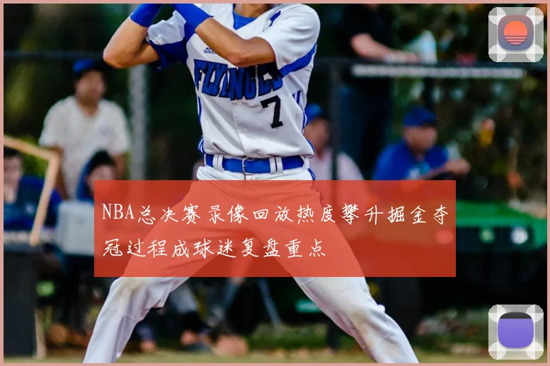 NBA总决赛录像回放热度攀升掘金夺冠过程成球迷复盘重点