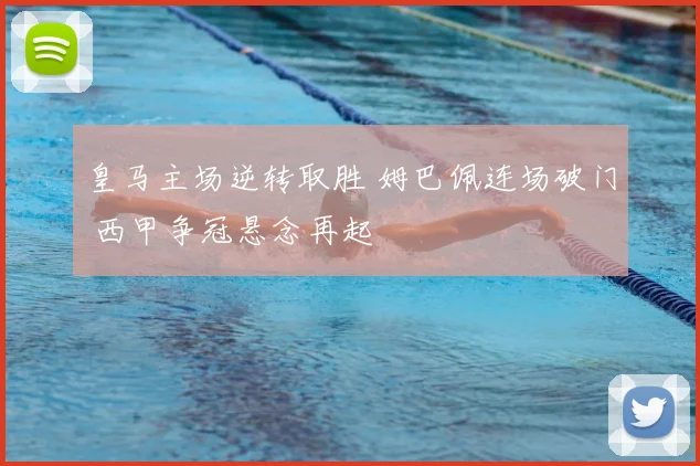 皇马主场逆转取胜 姆巴佩连场破门 西甲争冠悬念再起