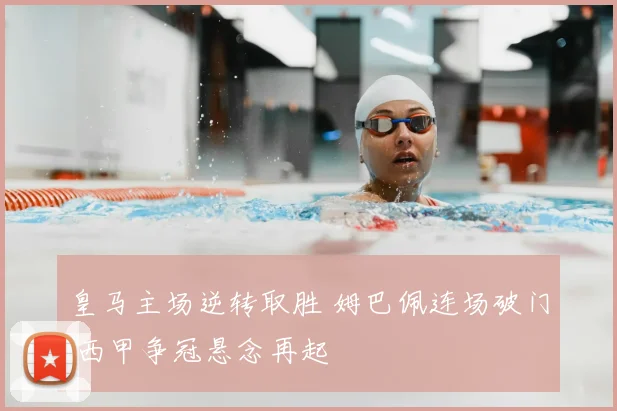 皇马主场逆转取胜 姆巴佩连场破门 西甲争冠悬念再起