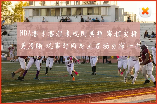 NBA赛季赛程表规则调整 赛程安排更清晰 观赛时间与主客场分布一并公布