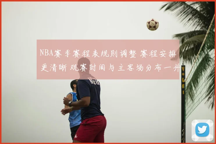 NBA赛季赛程表规则调整 赛程安排更清晰 观赛时间与主客场分布一并公布