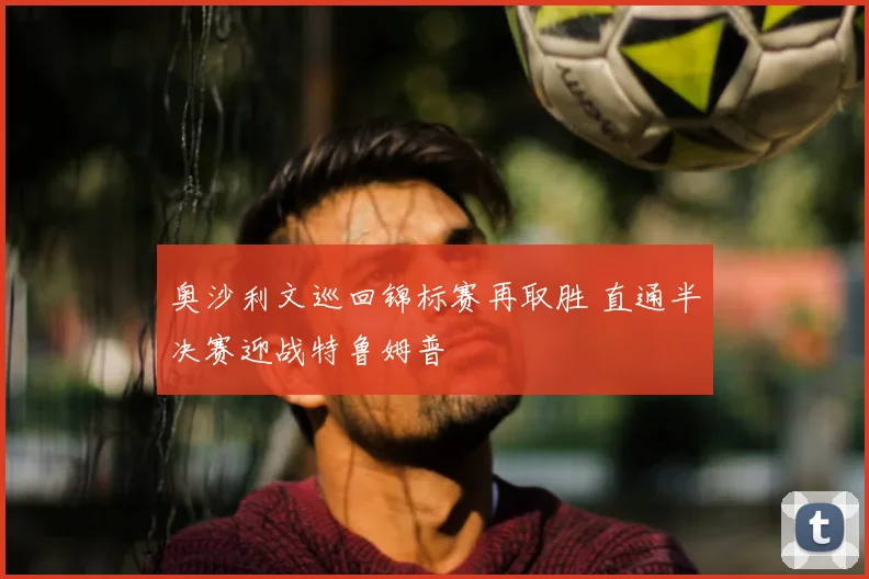 奥沙利文巡回锦标赛再取胜 直通半决赛迎战特鲁姆普