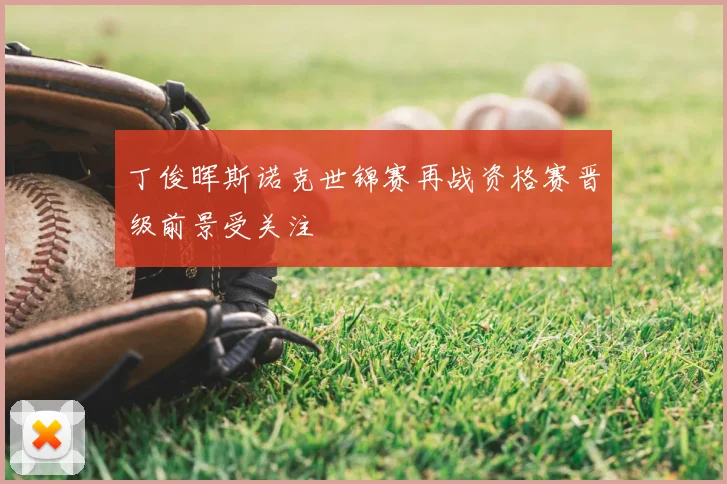 丁俊晖斯诺克世锦赛再战资格赛晋级前景受关注