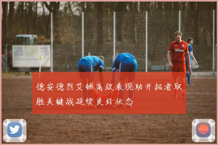 德安德烈艾顿高效表现助开拓者取胜关键战延续良好状态