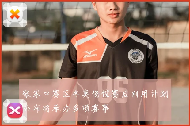 张家口赛区冬奥场馆赛后利用计划公布将承办多项赛事