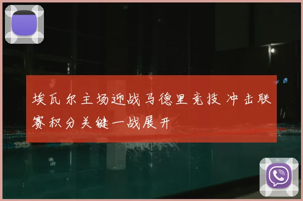 埃瓦尔主场迎战马德里竞技 冲击联赛积分关键一战展开