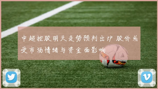 中超控股明天走势预判出炉 股价或受市场情绪与资金面影响